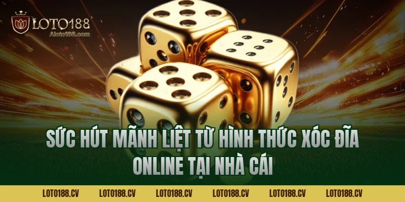 Sức hút mãnh liệt từ hình thức xóc đĩa online tại nhà cái Loto188