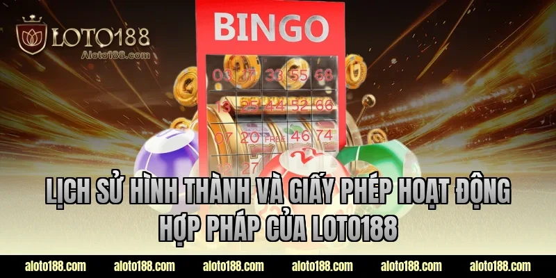 Lịch sử hình thành và giấy phép hoạt động hợp pháp của LOTO188